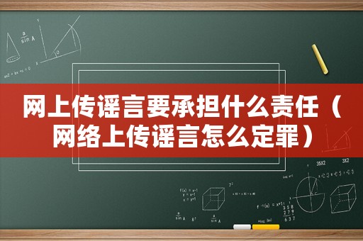 網上傳謠言要承擔什么責任（網絡上傳謠言怎么定罪）
