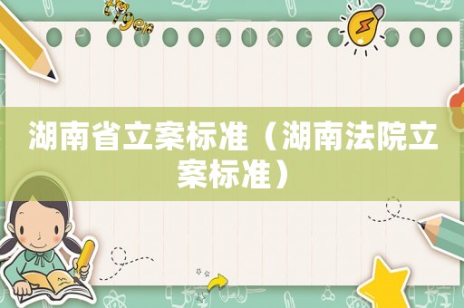 湖南省立案標準（湖南法院立案標準）