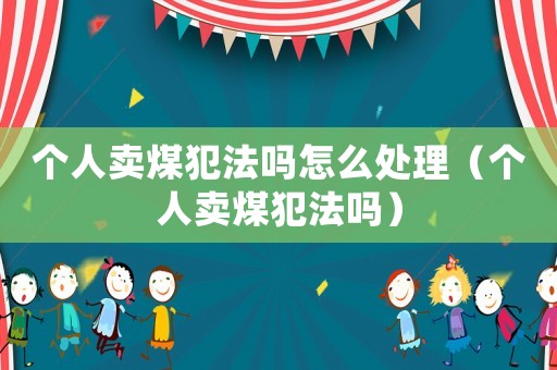 個人賣煤犯法嗎怎么處理（個人賣煤犯法嗎）