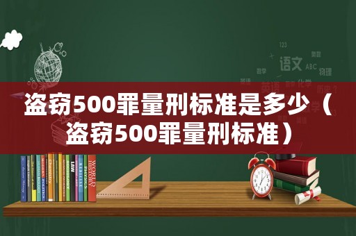 盜竊500罪量刑標準是多少（盜竊500罪量刑標準）