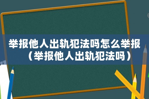 舉報他人出軌犯法嗎怎么舉報（舉報他人出軌犯法嗎）