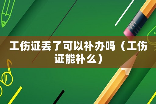 工傷證丟了可以補辦嗎（工傷證能補么）