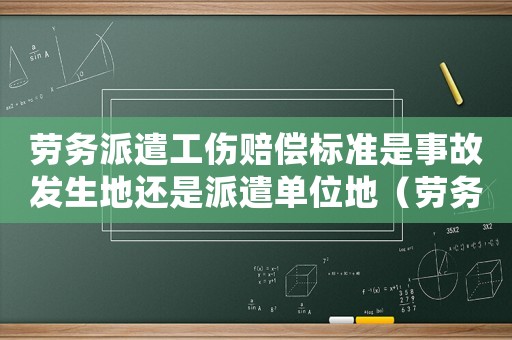 勞務派遣工傷賠償標準是事故發生地還是派遣單位地（勞務派遣工傷誰賠償）