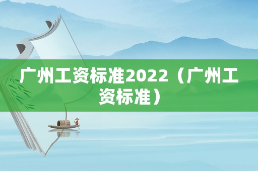廣州工資標準2022（廣州工資標準）