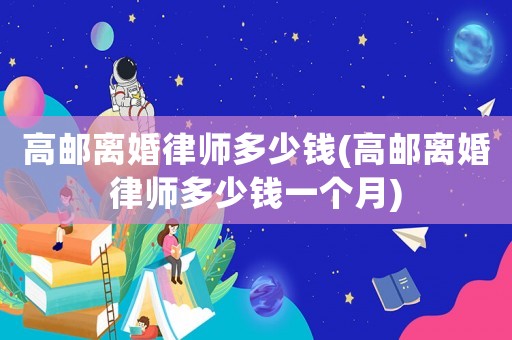 高郵離婚律師多少錢(高郵離婚律師多少錢一個月)