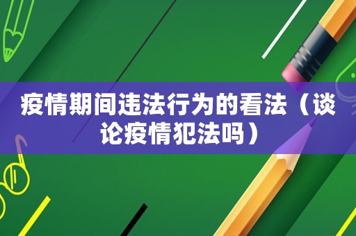 疫情期間違法行為的看法（談論疫情犯法嗎）