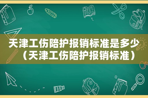 天津工傷陪護報銷標準是多少（天津工傷陪護報銷標準）