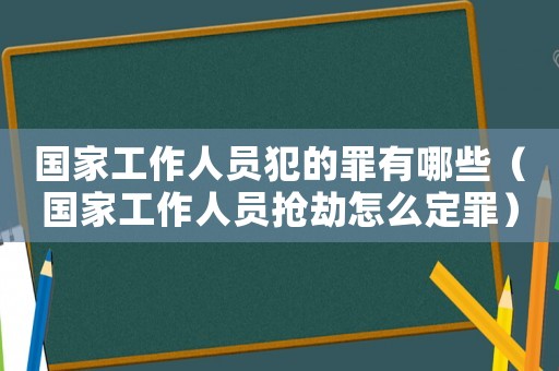 國家工作人員犯的罪有哪些（國家工作人員搶劫怎么定罪）