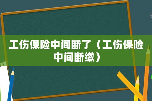 工傷保險中間斷了（工傷保險中間斷繳）