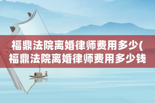 福鼎法院離婚律師費(fèi)用多少(福鼎法院離婚律師費(fèi)用多少錢)