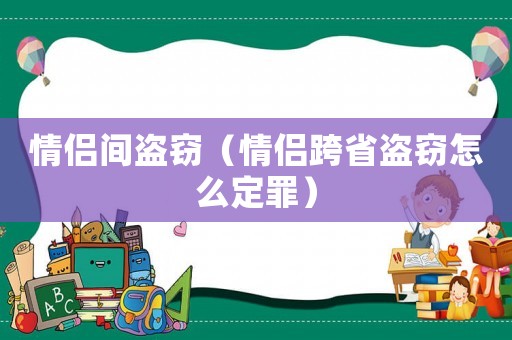 情侶間盜竊（情侶跨省盜竊怎么定罪）
