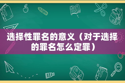 選擇性罪名的意義（對(duì)于選擇的罪名怎么定罪）