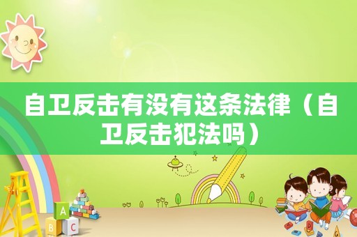 自衛(wèi)反擊有沒(méi)有這條法律（自衛(wèi)反擊犯法嗎）