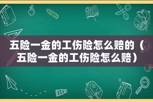 五險一金的工傷險怎么賠的（五險一金的工傷險怎么賠）