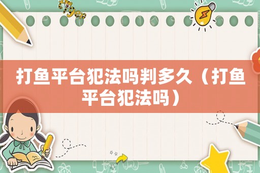 打魚(yú)平臺(tái)犯法嗎判多久（打魚(yú)平臺(tái)犯法嗎）