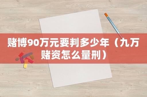 賭博90萬元要判多少年（九萬賭資怎么量刑）