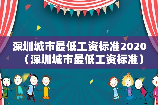 深圳城市最低工資標(biāo)準(zhǔn)2020（深圳城市最低工資標(biāo)準(zhǔn)）