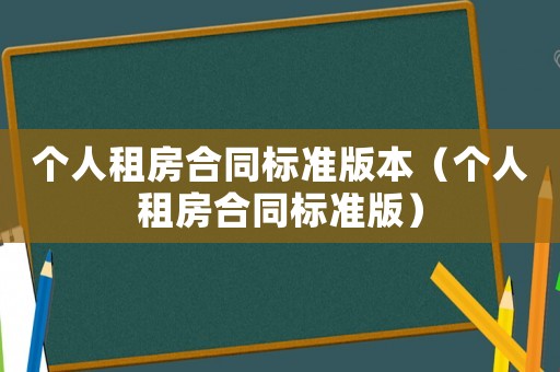 個(gè)人租房合同標(biāo)準(zhǔn)版本（個(gè)人租房合同標(biāo)準(zhǔn)版）