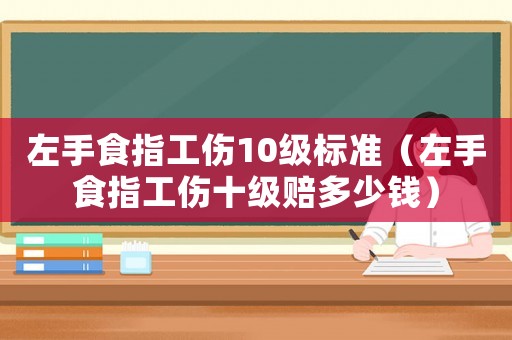 左手食指工傷10級標準（左手食指工傷十級賠多少錢）