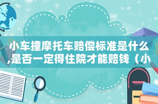 小車撞摩托車賠償標準是什么,是否一定得住院才能賠錢（小車撞摩托車賠償標準）