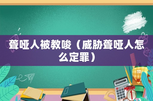 聾啞人被教唆（威脅聾啞人怎么定罪）