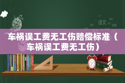 車禍誤工費無工傷賠償標準（車禍誤工費無工傷）