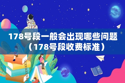 178號段一般會出現哪些問題（178號段收費標準）