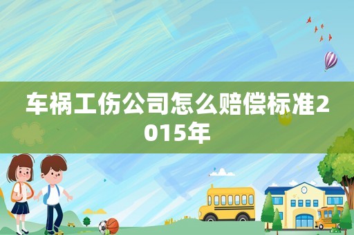 車禍工傷公司怎么賠償標準2015年