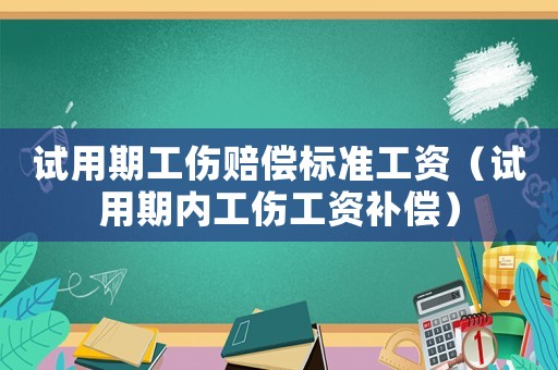 試用期工傷賠償標準工資（試用期內工傷工資補償）