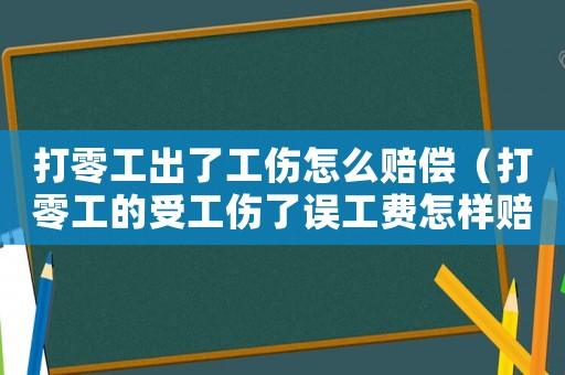 打零工出了工傷怎么賠償（打零工的受工傷了誤工費怎樣賠償）