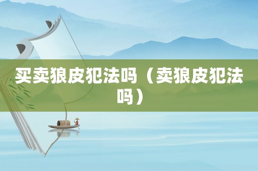 買賣狼皮犯法嗎（賣狼皮犯法嗎）