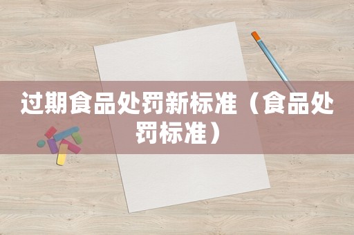 過期食品處罰新標準（食品處罰標準）