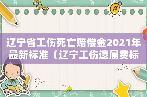 遼寧省工傷死亡賠償金2021年最新標準（遼寧工傷遺屬費標準）