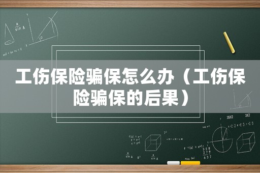 工傷保險騙保怎么辦（工傷保險騙保的后果）