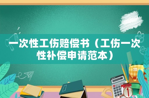 一次性工傷賠償書（工傷一次性補(bǔ)償申請(qǐng)范本）