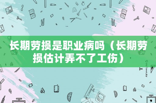 長期勞損是職業病嗎（長期勞損估計弄不了工傷）