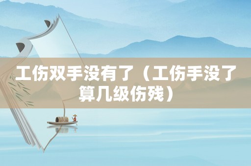 工傷雙手沒有了（工傷手沒了算幾級傷殘）