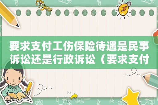 要求支付工傷保險待遇是民事訴訟還是行政訴訟（要求支付工傷保險待遇的條件）