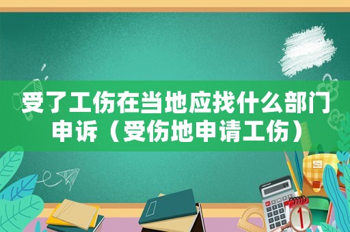 受了工傷在當?shù)貞沂裁床块T申訴（受傷地申請工傷）