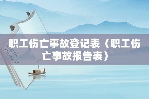 職工傷亡事故登記表（職工傷亡事故報(bào)告表）