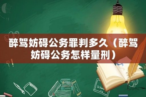 醉駕妨礙公務罪判多久（醉駕妨礙公務怎樣量刑）