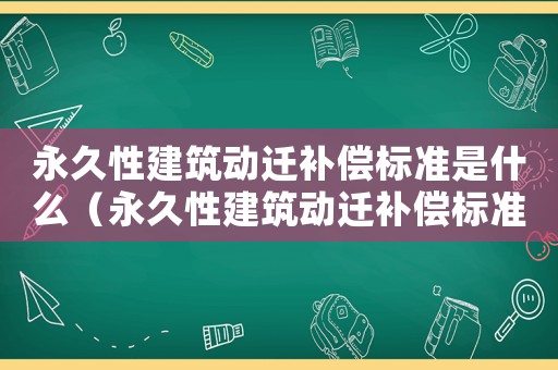 永久性建筑動(dòng)遷補(bǔ)償標(biāo)準(zhǔn)是什么（永久性建筑動(dòng)遷補(bǔ)償標(biāo)準(zhǔn)）