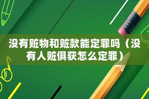 沒有贓物和贓款能定罪嗎（沒有人贓俱獲怎么定罪）