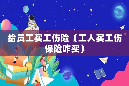 給員工買工傷險（工人買工傷保險咋買）