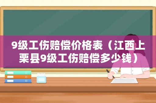 9級工傷賠償價格表（江西上栗縣9級工傷賠償多少錢）