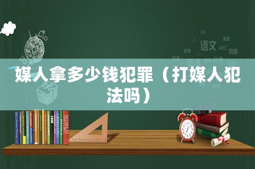 媒人拿多少錢犯罪（打媒人犯法嗎）
