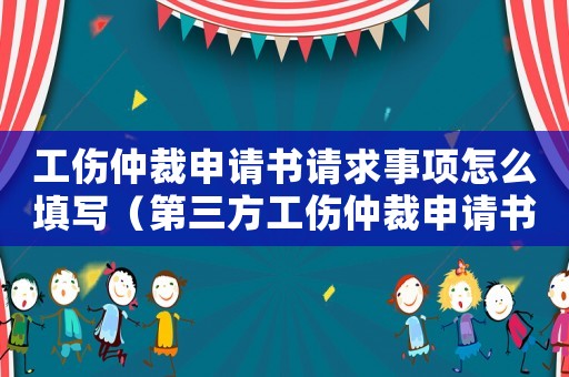 工傷仲裁申請書請求事項怎么填寫（第三方工傷仲裁申請書）