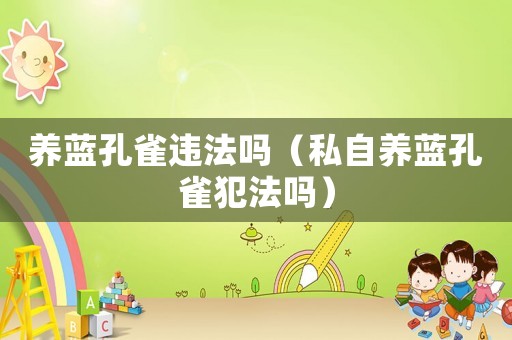 養藍孔雀違法嗎（私自養藍孔雀犯法嗎）