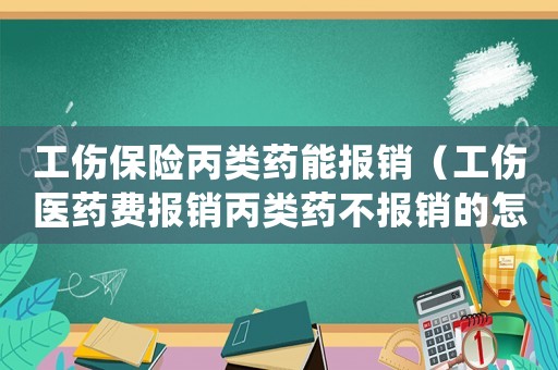 工傷保險丙類藥能報銷（工傷醫藥費報銷丙類藥不報銷的怎么處理）