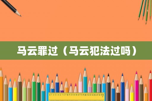 馬云罪過（馬云犯法過嗎）